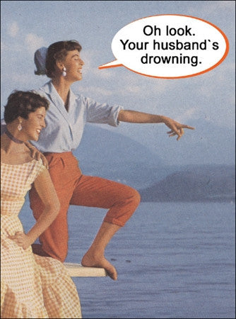 YOUR HUSBAND IS DROWNING - GREETING CARD